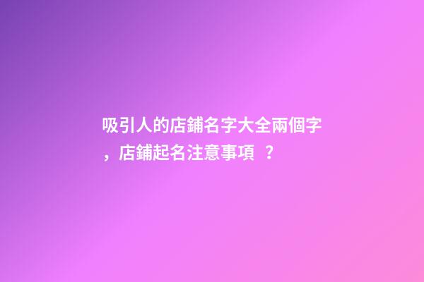 吸引人的店鋪名字大全兩個字，店鋪起名注意事項？-第1張-店鋪起名-玄機派